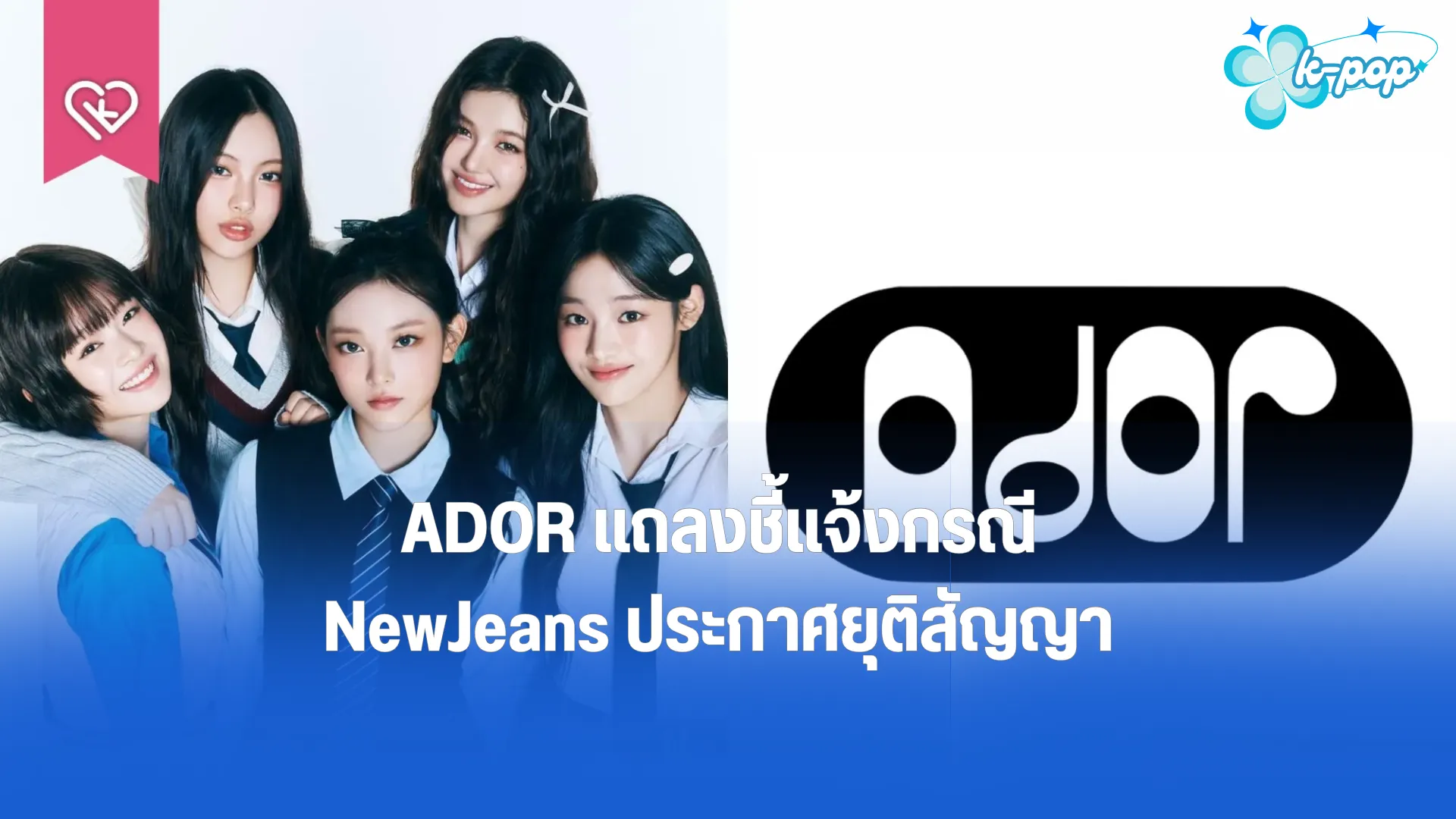 ADOR แถลงชี้แจ้งกรณี NewJeans ประกาศยุติสัญญา ยันสัญญายังมีผลบังคับใช้ หวังว่าศิลปินจะเปิดใจพูดคุย